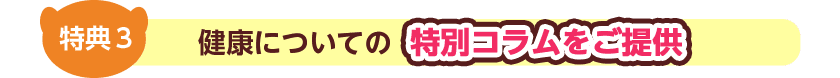 特典3 健康についての特別コラムをご提供