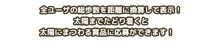 全ユーザの総歩数を距離に換算して表示！太陽までたどり着くと太陽にまつわる賞品に応募ができます！