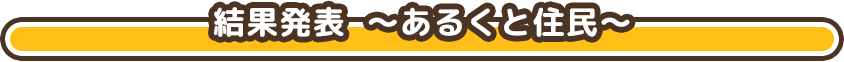 結果発表  ～あるくと住民～