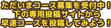 ただいまコース募集を受付中！下の専用投稿サイトから早速コースを投稿してみよう！