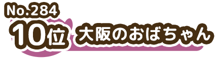 10位 No.284 大阪のおばちゃん