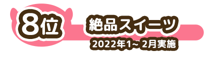 8位 絶品スイーツ 2022年1~2月実施