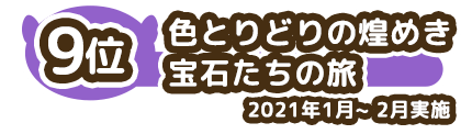 9位 色とりどりの煌めき　宝石たちの旅 2021年1月~2月実施