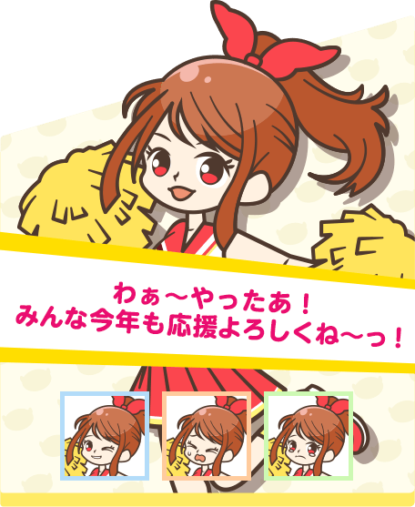 わぁ～やったあ！みんな今年も応援よろしくね～っ！