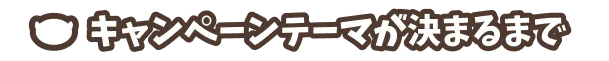 キャンペーンテーマが決まるまで