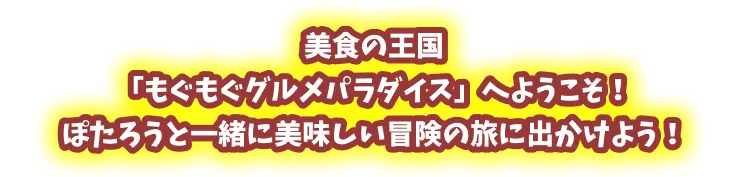 美食の王国「もぐもぐグルメパラダイス」へようこそ！ぽたろうと一緒に美味しい冒険の旅に出かけよう！