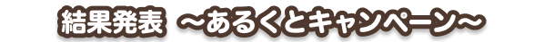 結果発表〜あるくとキャンペーン〜