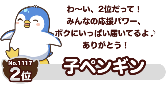 No.1117 2位 子ペンギン わ～い、2位だって！ みんなの応援パワー、ボクにいっぱい届いてるよ♪ ありがとう！