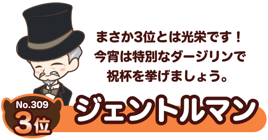 No.309 3位 ジェントル マン まさか3位とは光栄です！今宵は特別なダージリンで祝杯を挙げましょう。