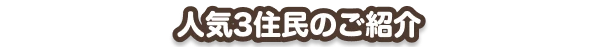 人気3住民のご紹介
