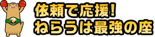 依頼で応援！ねらうは最強の座