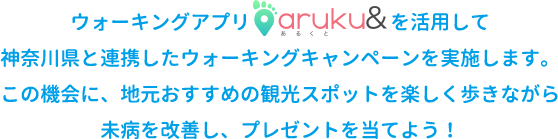 ウォーキングアプリを活用して、神奈川県と連携したウォーキングキャンペーンを実施します。この機会に、地元おすすめの観光スポットを楽しく歩きながら未病を改善しプレゼントを当てよう！