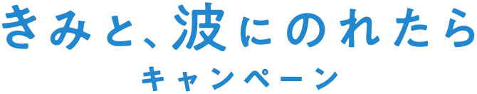 きみと、波にのれたらキャンペーン