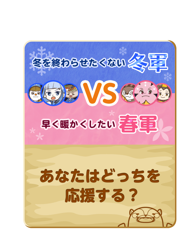 冬を終わらせたくない冬軍 早く暖かくしたい春軍 あなたはどっちを応援する？
