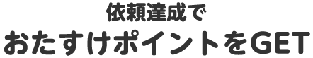 依頼達成でおたすけポイントをGET